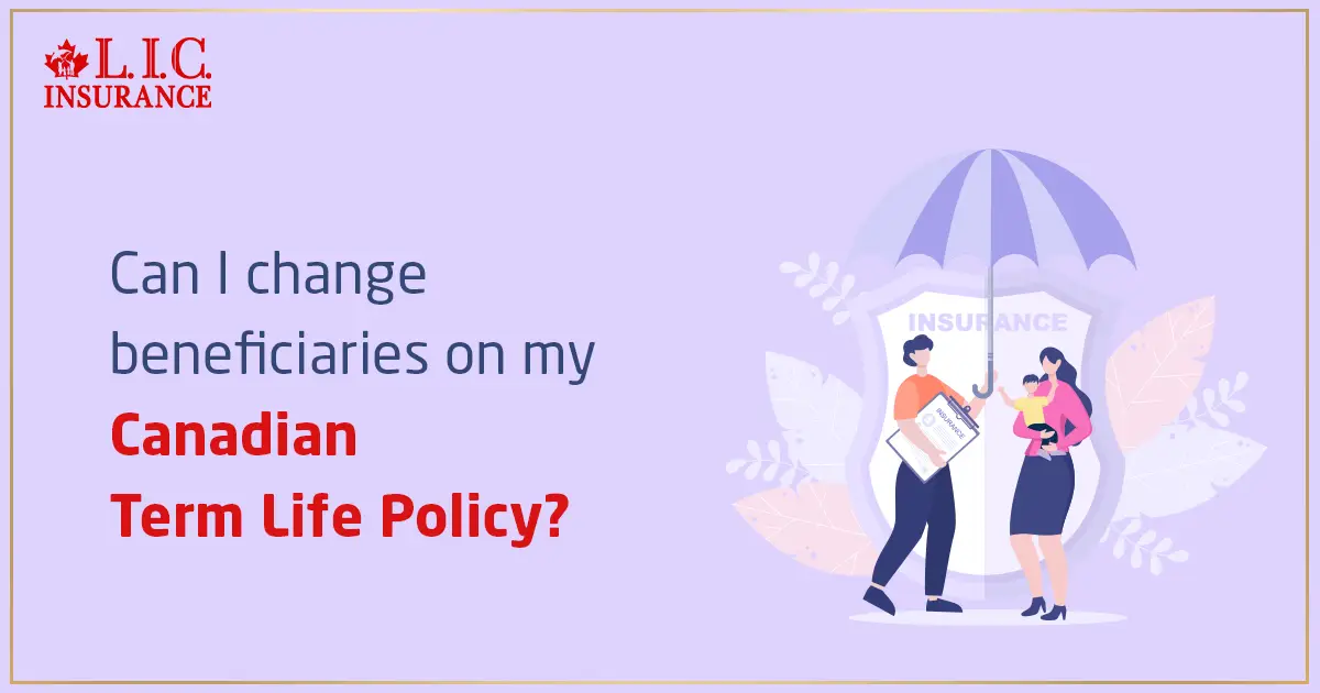 Can I Change Beneficiaries on My Canadian Term Life Policy?