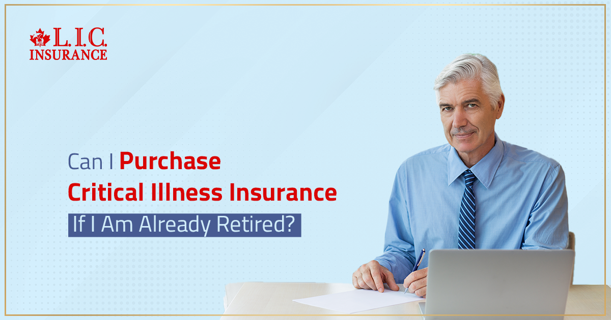 Can I purchase Critical Illness Insurance if I am already retired?