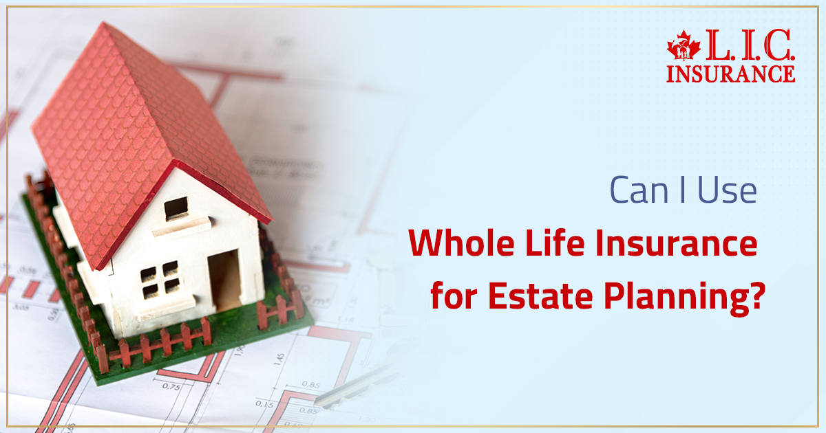 Can I Use Whole Life Insurance for Estate Planning?