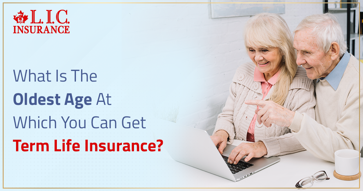 What Is The Oldest Age At Which You Can Get Term Life Insurance?