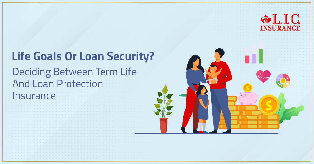 Life Goals Or Loan Security? Deciding Between Term Life And Loan Protection Insurance