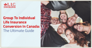 Group To Individual Life Insurance Conversion In Canada The Ultimate Guide